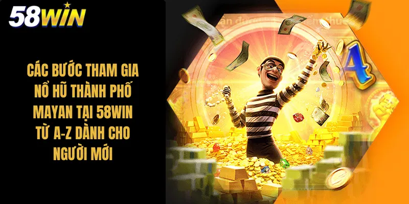 Các bước tham gia nổ hũ thành phố Mayan tại 58Win từ A-Z dành cho người mới