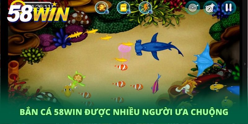 Bắn cá 58Win được nhiều người ưa chuộng