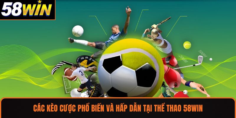 Các kèo cược phổ biến và hấp dẫn tại Thể thao 58WIN