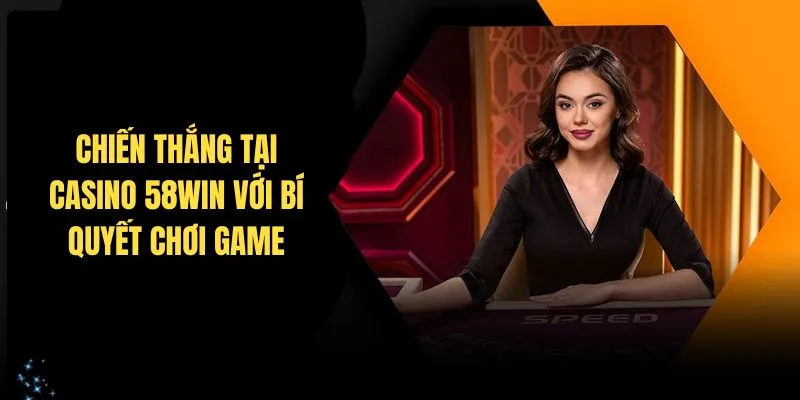 Chiến thắng tại casino 58Win với bí quyết chơi game