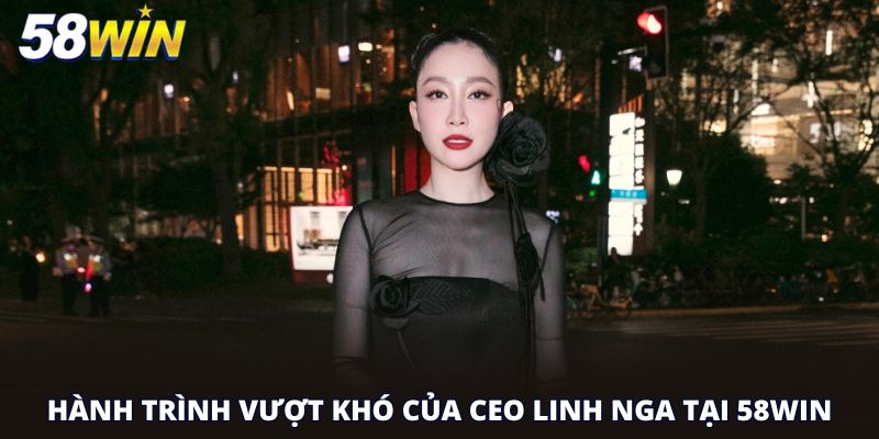 Hành trình vượt khó của CEO Linh Nga tại 58win