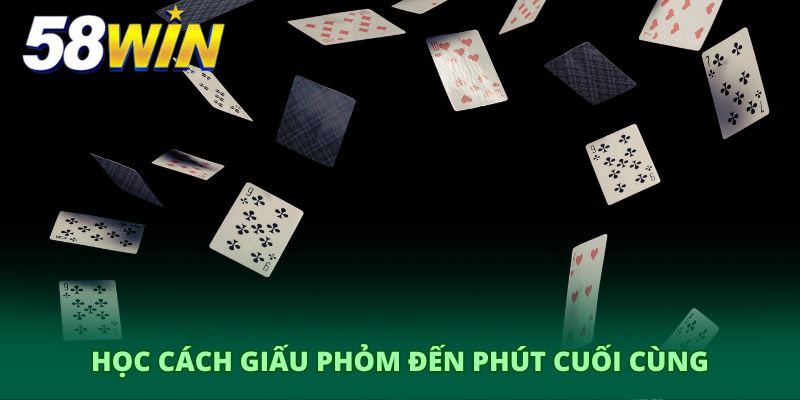 Học cách giấu phỏm đến phút cuối cùng
