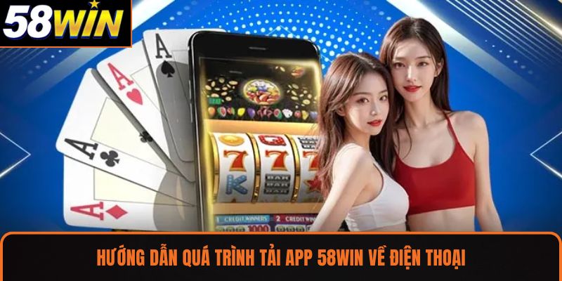 Hướng dẫn quá trình tải app 58WIN về điện thoại