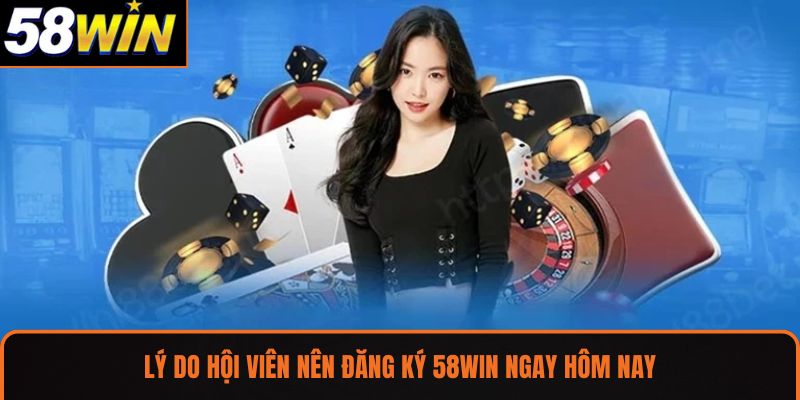 Lý do hội viên nên đăng ký 58WIN ngay hôm nay