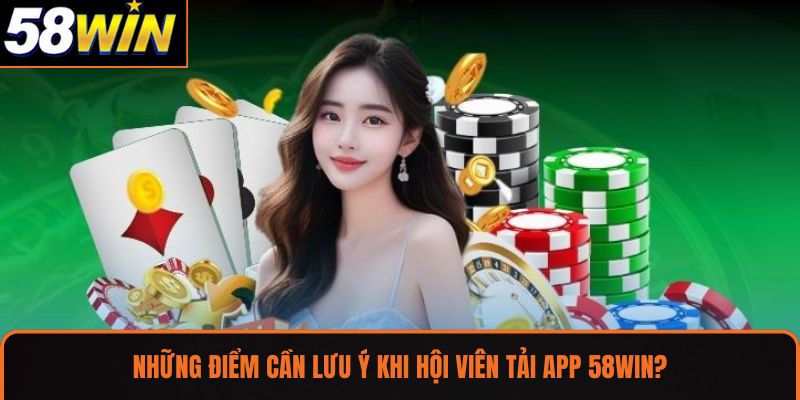Những điểm cần lưu ý khi hội viên tải app 58WIN?