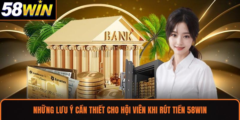 Những lưu ý cần thiết cho hội viên khi rút tiền 58WIN