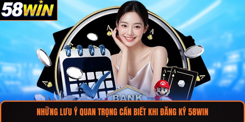 Những lưu ý quan trọng cần biết khi đăng ký 58WIN