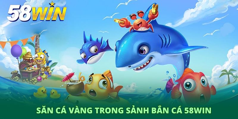 Săn cá vàng trong sảnh bắn cá 58Win