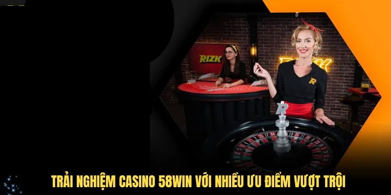 Trải nghiệm casino 58Win với nhiều ưu điểm vượt trội