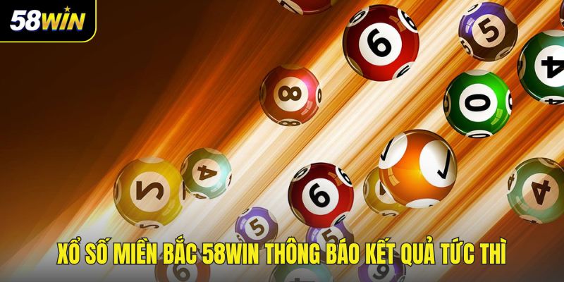 Xổ số miền Bắc 58WIN thông báo kết quả tức thì